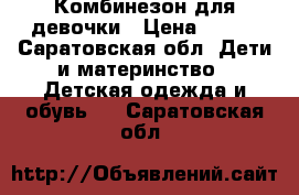 Комбинезон для девочки › Цена ­ 500 - Саратовская обл. Дети и материнство » Детская одежда и обувь   . Саратовская обл.